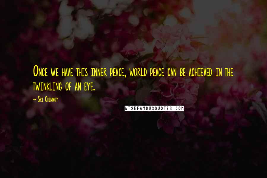 Sri Chinmoy Quotes: Once we have this inner peace, world peace can be achieved in the twinkling of an eye.