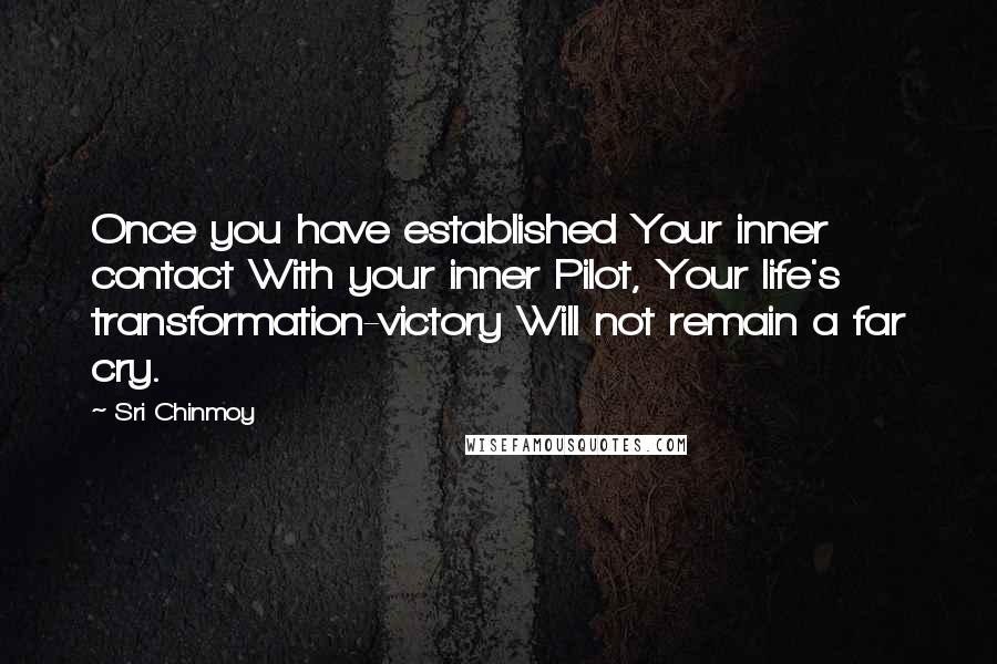 Sri Chinmoy Quotes: Once you have established Your inner contact With your inner Pilot, Your life's transformation-victory Will not remain a far cry.