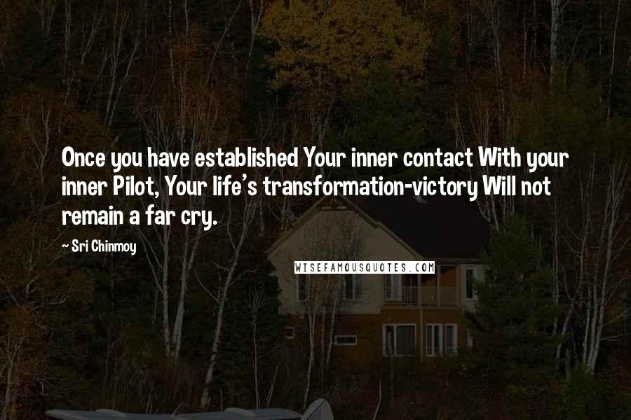 Sri Chinmoy Quotes: Once you have established Your inner contact With your inner Pilot, Your life's transformation-victory Will not remain a far cry.