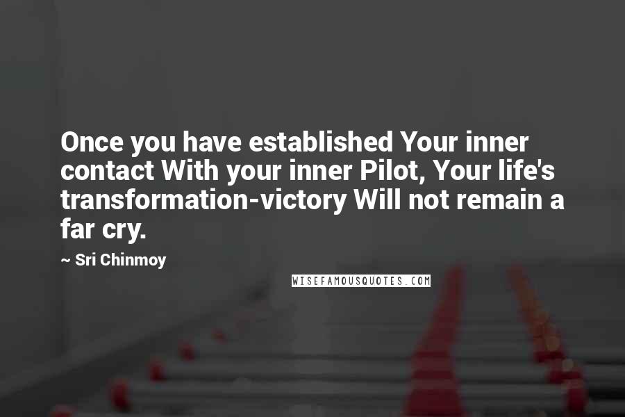 Sri Chinmoy Quotes: Once you have established Your inner contact With your inner Pilot, Your life's transformation-victory Will not remain a far cry.