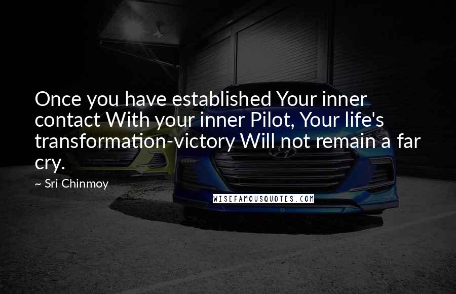 Sri Chinmoy Quotes: Once you have established Your inner contact With your inner Pilot, Your life's transformation-victory Will not remain a far cry.