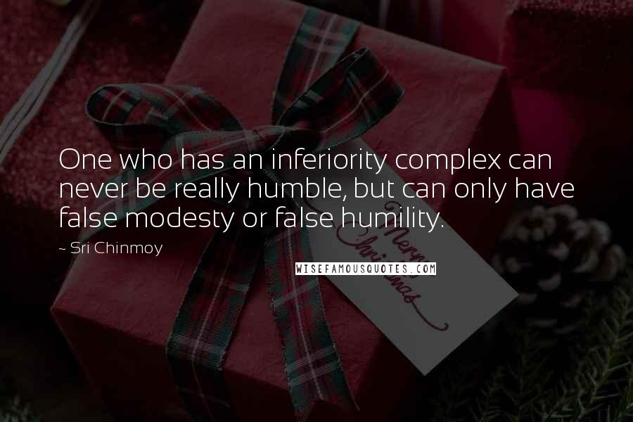 Sri Chinmoy Quotes: One who has an inferiority complex can never be really humble, but can only have false modesty or false humility.