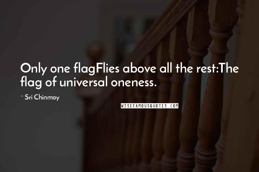 Sri Chinmoy Quotes: Only one flagFlies above all the rest:The flag of universal oneness.