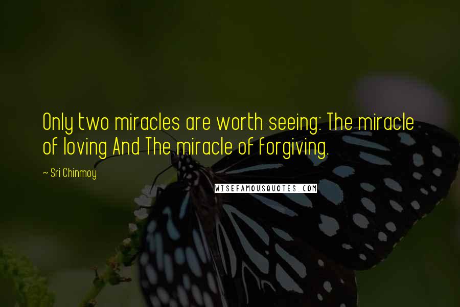 Sri Chinmoy Quotes: Only two miracles are worth seeing: The miracle of loving And The miracle of forgiving.