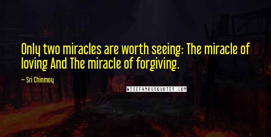 Sri Chinmoy Quotes: Only two miracles are worth seeing: The miracle of loving And The miracle of forgiving.