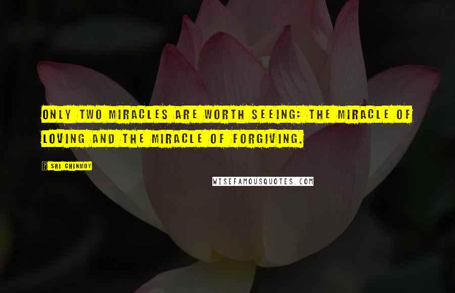 Sri Chinmoy Quotes: Only two miracles are worth seeing: The miracle of loving And The miracle of forgiving.