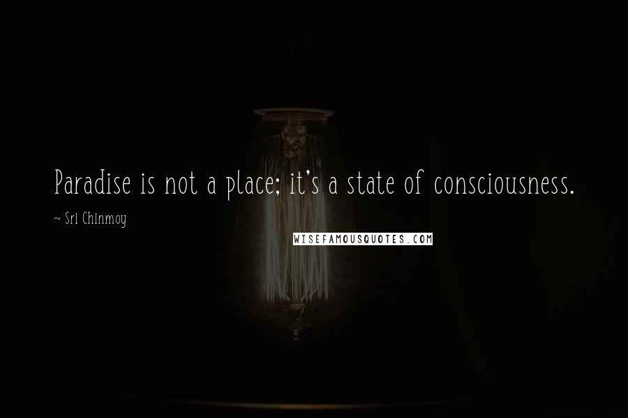 Sri Chinmoy Quotes: Paradise is not a place; it's a state of consciousness.