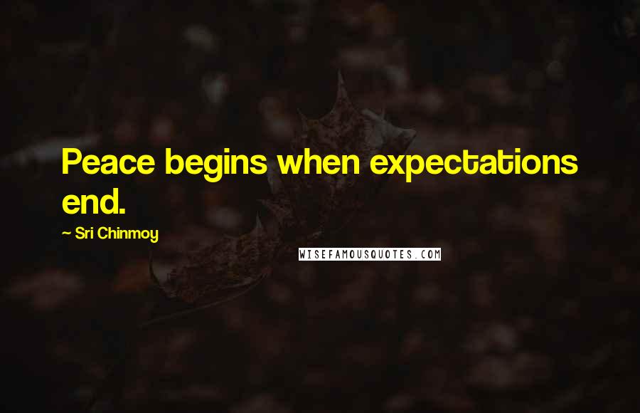 Sri Chinmoy Quotes: Peace begins when expectations end.