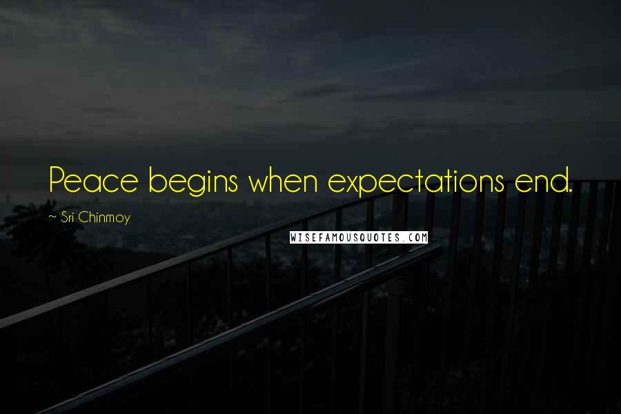 Sri Chinmoy Quotes: Peace begins when expectations end.