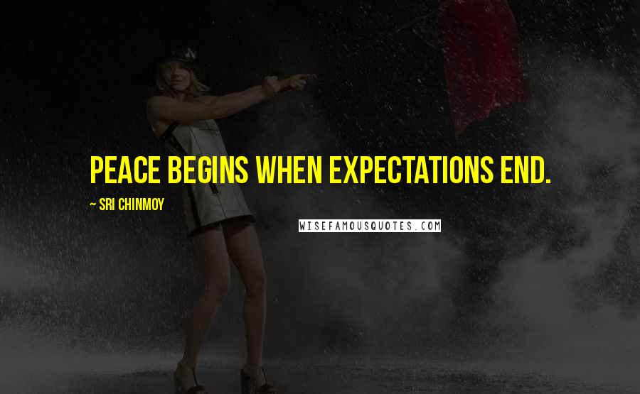 Sri Chinmoy Quotes: Peace begins when expectations end.