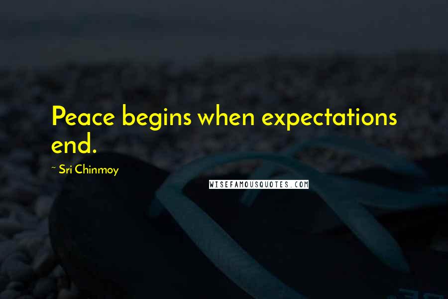 Sri Chinmoy Quotes: Peace begins when expectations end.