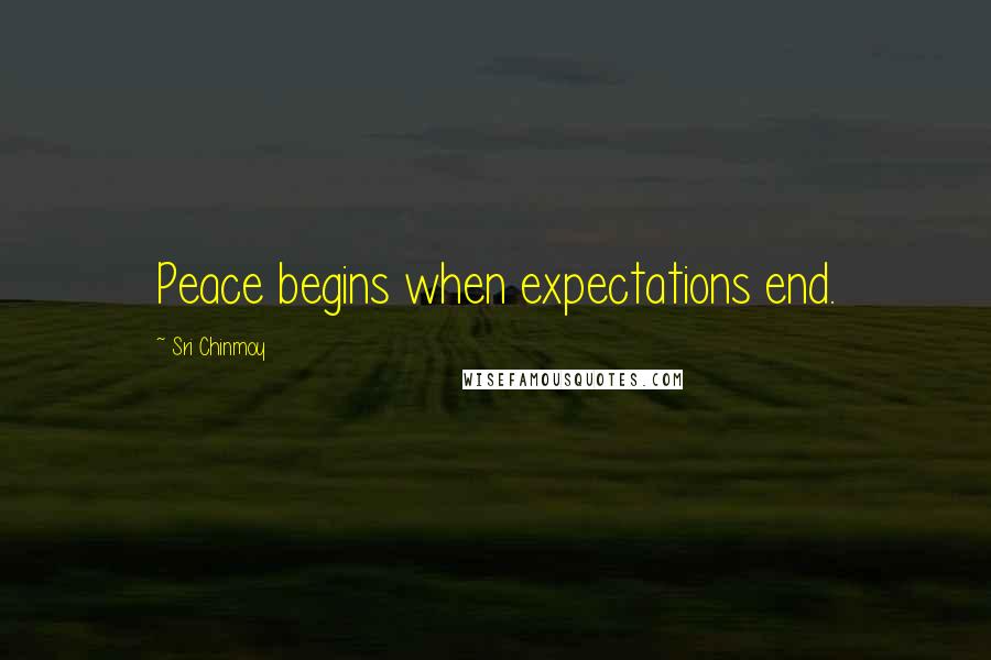 Sri Chinmoy Quotes: Peace begins when expectations end.