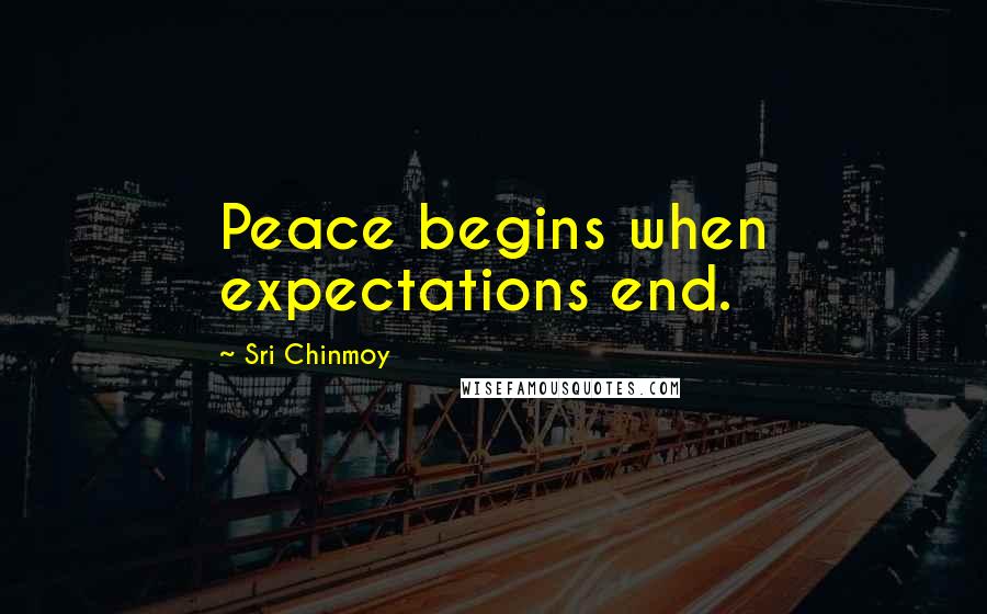 Sri Chinmoy Quotes: Peace begins when expectations end.