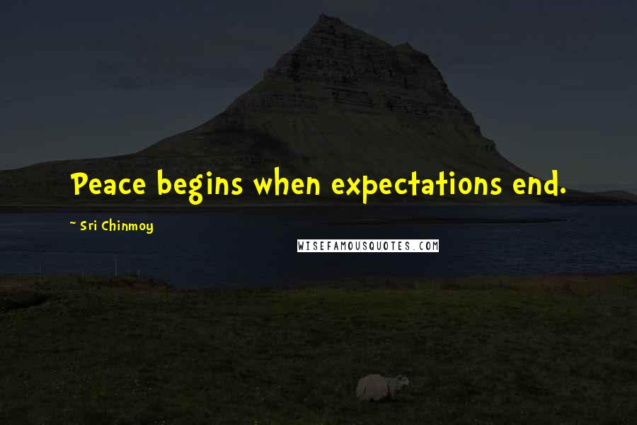 Sri Chinmoy Quotes: Peace begins when expectations end.
