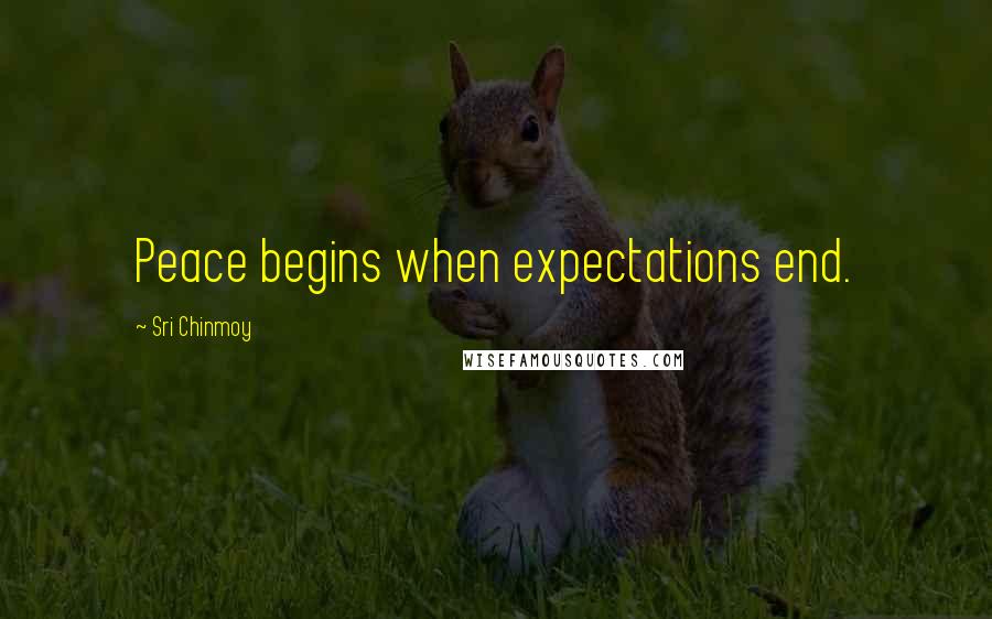 Sri Chinmoy Quotes: Peace begins when expectations end.