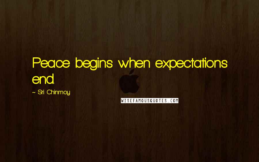 Sri Chinmoy Quotes: Peace begins when expectations end.