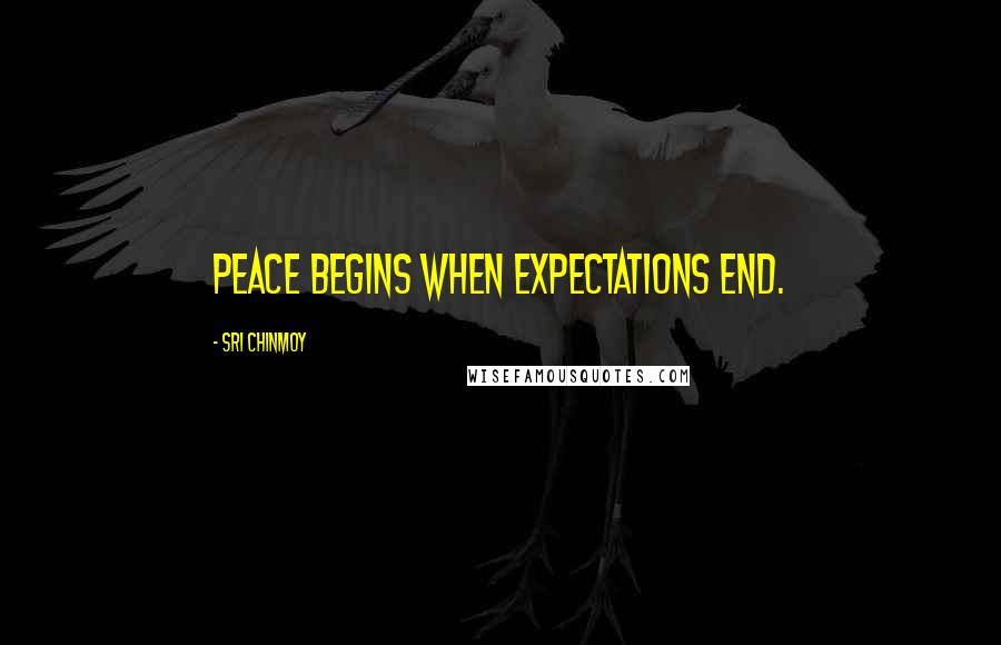 Sri Chinmoy Quotes: Peace begins when expectations end.