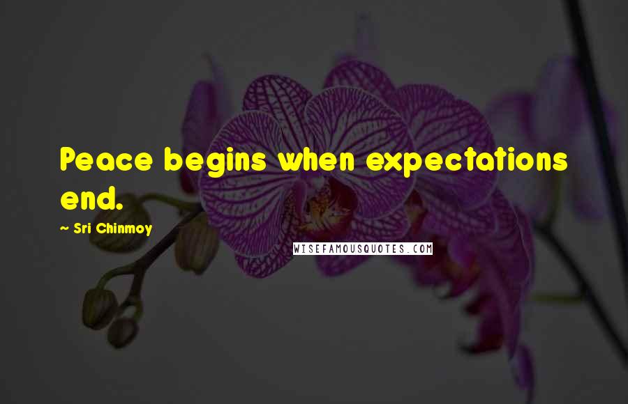 Sri Chinmoy Quotes: Peace begins when expectations end.