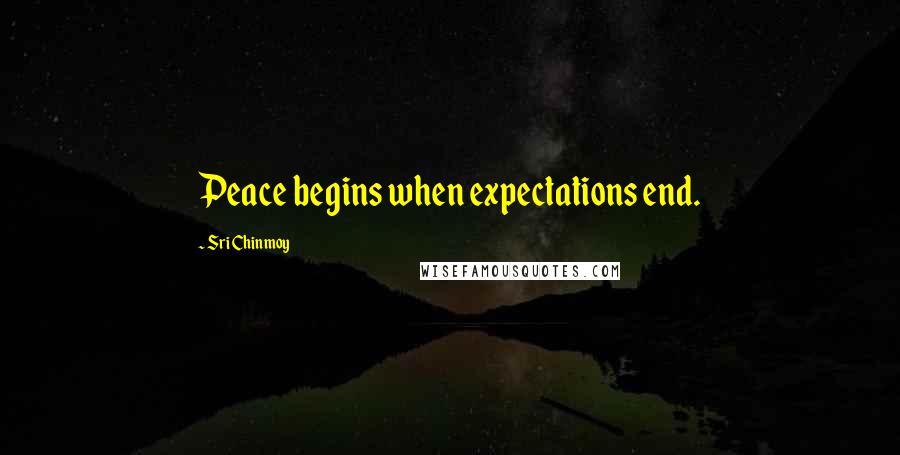 Sri Chinmoy Quotes: Peace begins when expectations end.