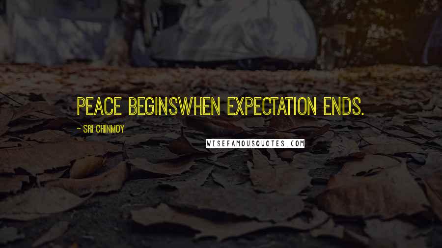 Sri Chinmoy Quotes: Peace beginsWhen expectation ends.