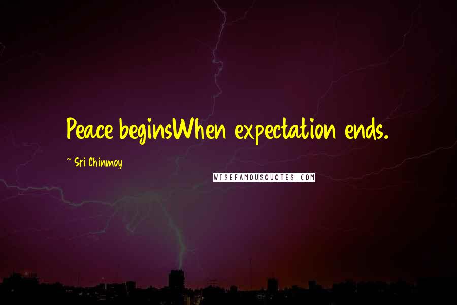 Sri Chinmoy Quotes: Peace beginsWhen expectation ends.