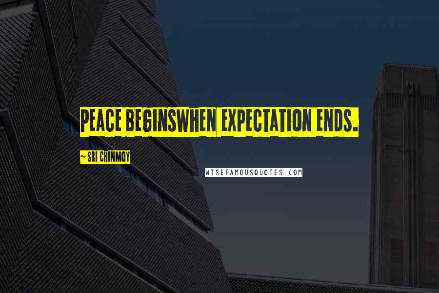 Sri Chinmoy Quotes: Peace beginsWhen expectation ends.