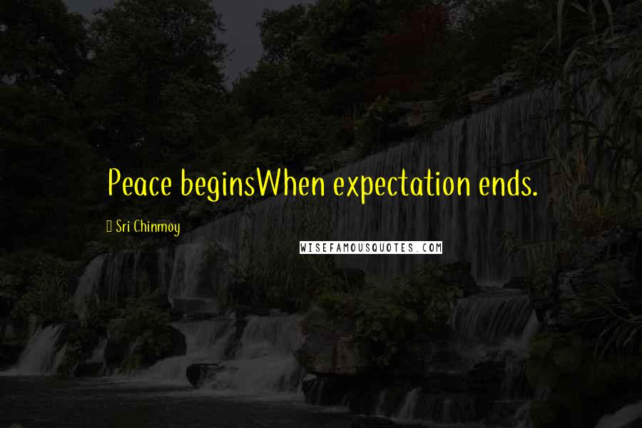 Sri Chinmoy Quotes: Peace beginsWhen expectation ends.