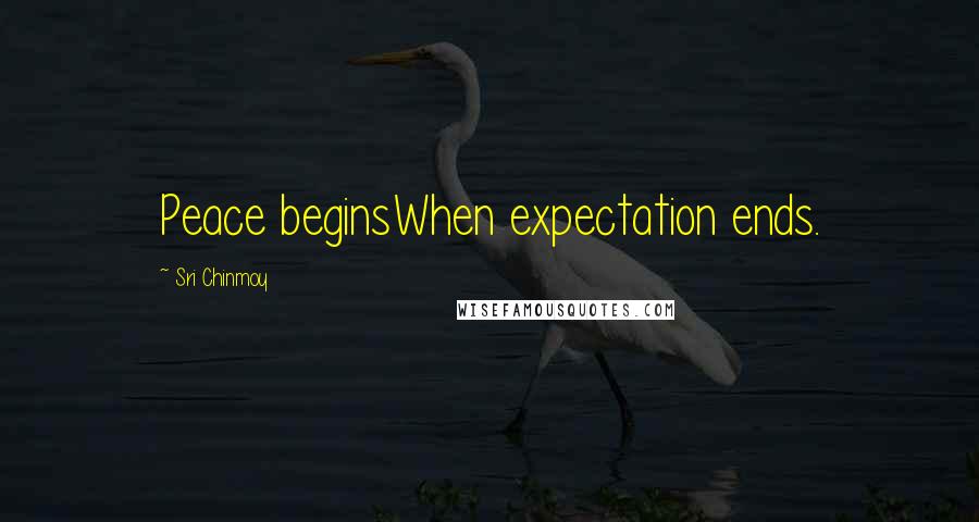 Sri Chinmoy Quotes: Peace beginsWhen expectation ends.