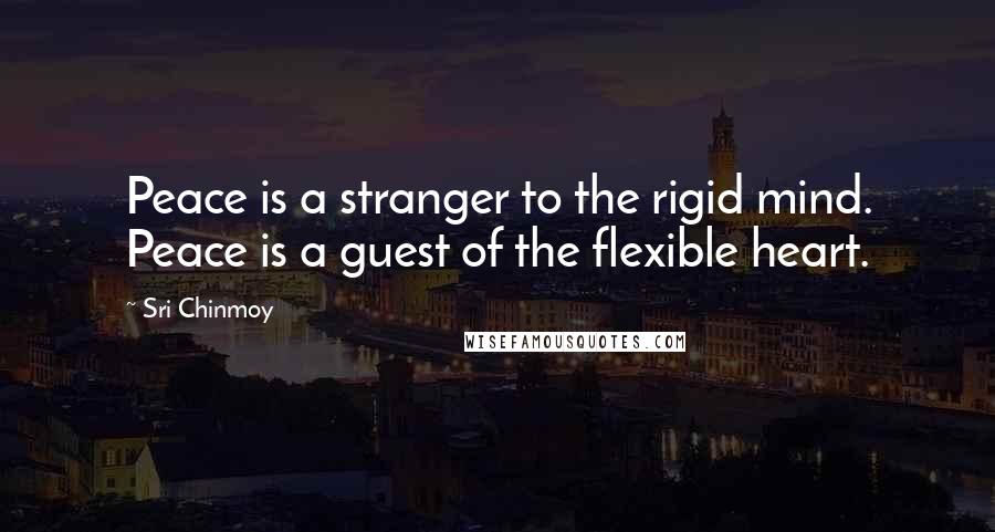 Sri Chinmoy Quotes: Peace is a stranger to the rigid mind. Peace is a guest of the flexible heart.
