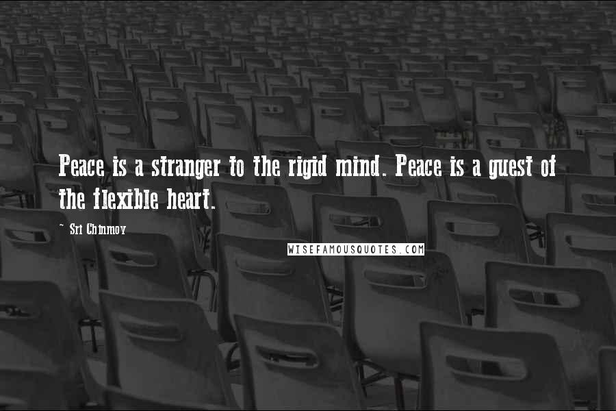 Sri Chinmoy Quotes: Peace is a stranger to the rigid mind. Peace is a guest of the flexible heart.