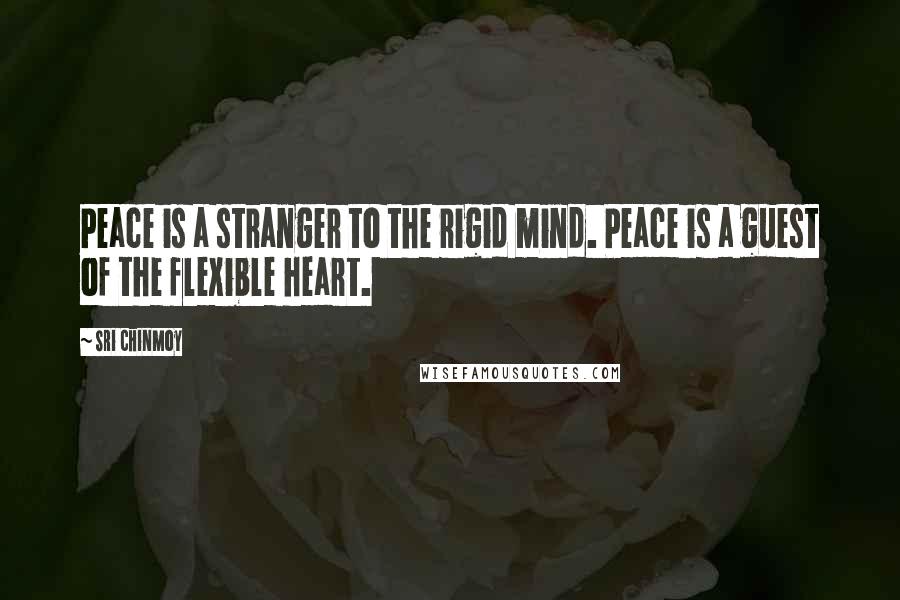 Sri Chinmoy Quotes: Peace is a stranger to the rigid mind. Peace is a guest of the flexible heart.