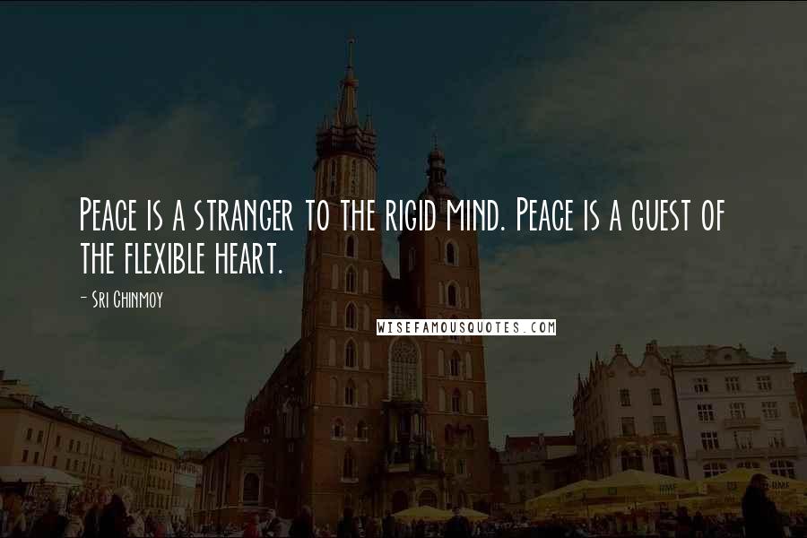 Sri Chinmoy Quotes: Peace is a stranger to the rigid mind. Peace is a guest of the flexible heart.