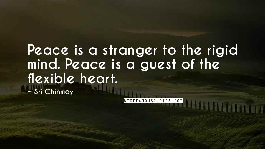 Sri Chinmoy Quotes: Peace is a stranger to the rigid mind. Peace is a guest of the flexible heart.