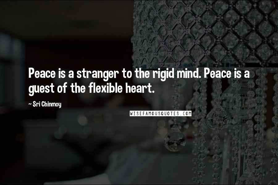 Sri Chinmoy Quotes: Peace is a stranger to the rigid mind. Peace is a guest of the flexible heart.