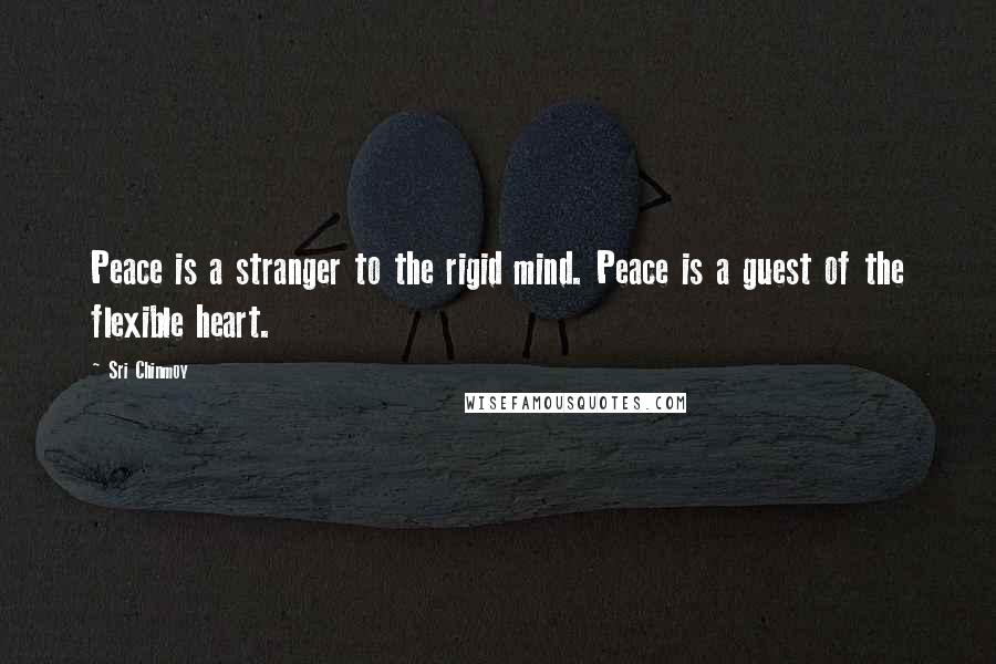 Sri Chinmoy Quotes: Peace is a stranger to the rigid mind. Peace is a guest of the flexible heart.