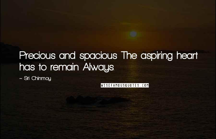 Sri Chinmoy Quotes: Precious and spacious The aspiring heart has to remain Always.