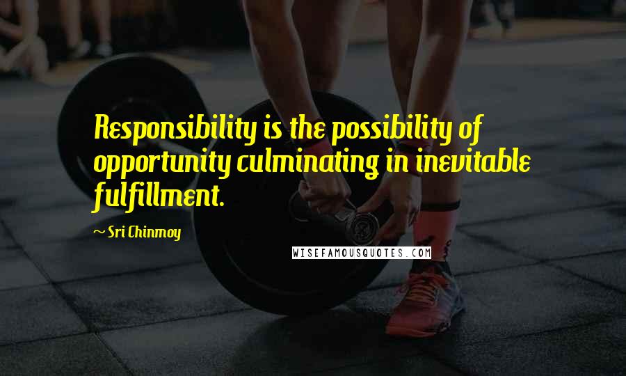 Sri Chinmoy Quotes: Responsibility is the possibility of opportunity culminating in inevitable fulfillment.