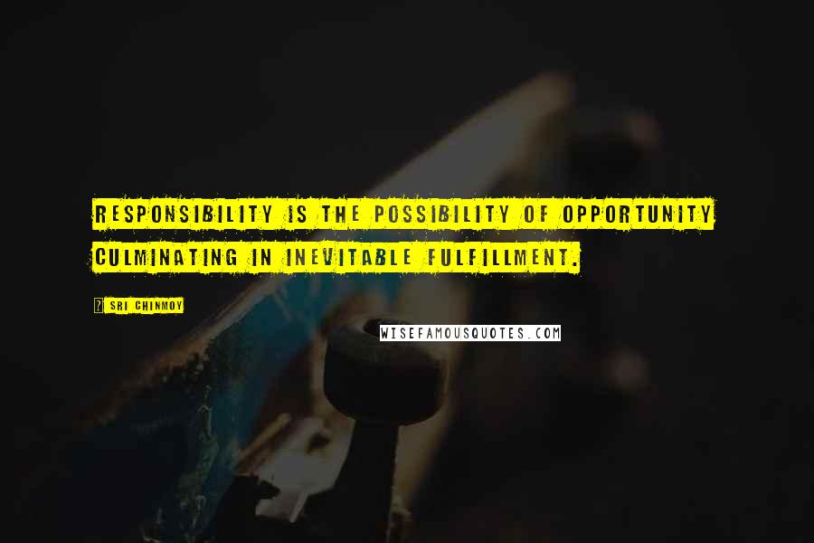 Sri Chinmoy Quotes: Responsibility is the possibility of opportunity culminating in inevitable fulfillment.