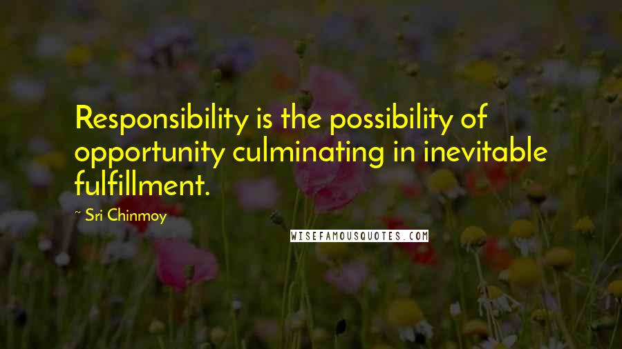 Sri Chinmoy Quotes: Responsibility is the possibility of opportunity culminating in inevitable fulfillment.