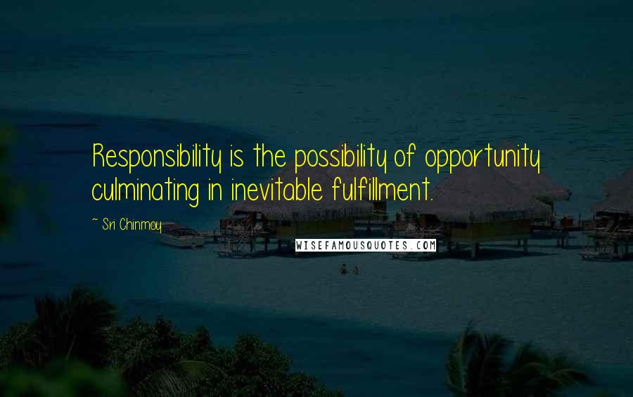Sri Chinmoy Quotes: Responsibility is the possibility of opportunity culminating in inevitable fulfillment.