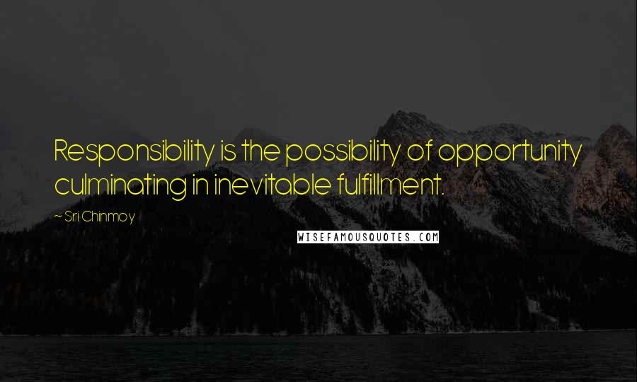 Sri Chinmoy Quotes: Responsibility is the possibility of opportunity culminating in inevitable fulfillment.