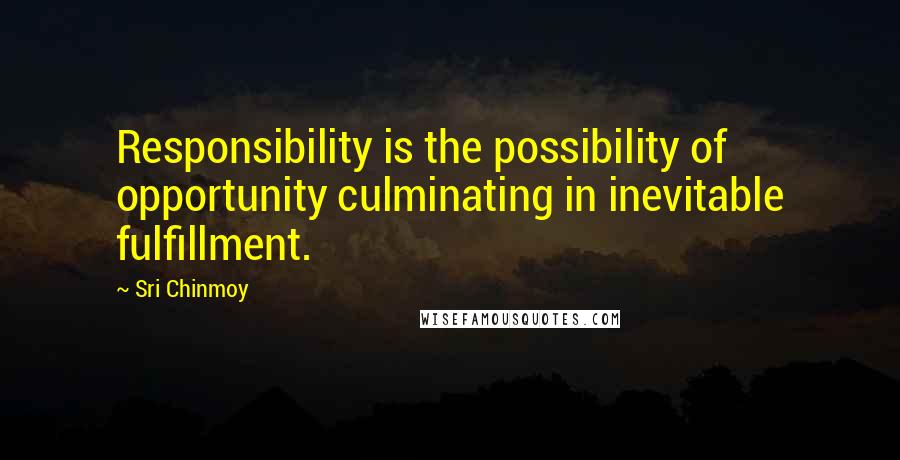 Sri Chinmoy Quotes: Responsibility is the possibility of opportunity culminating in inevitable fulfillment.