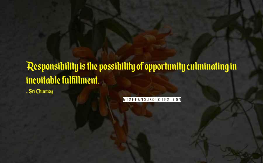 Sri Chinmoy Quotes: Responsibility is the possibility of opportunity culminating in inevitable fulfillment.