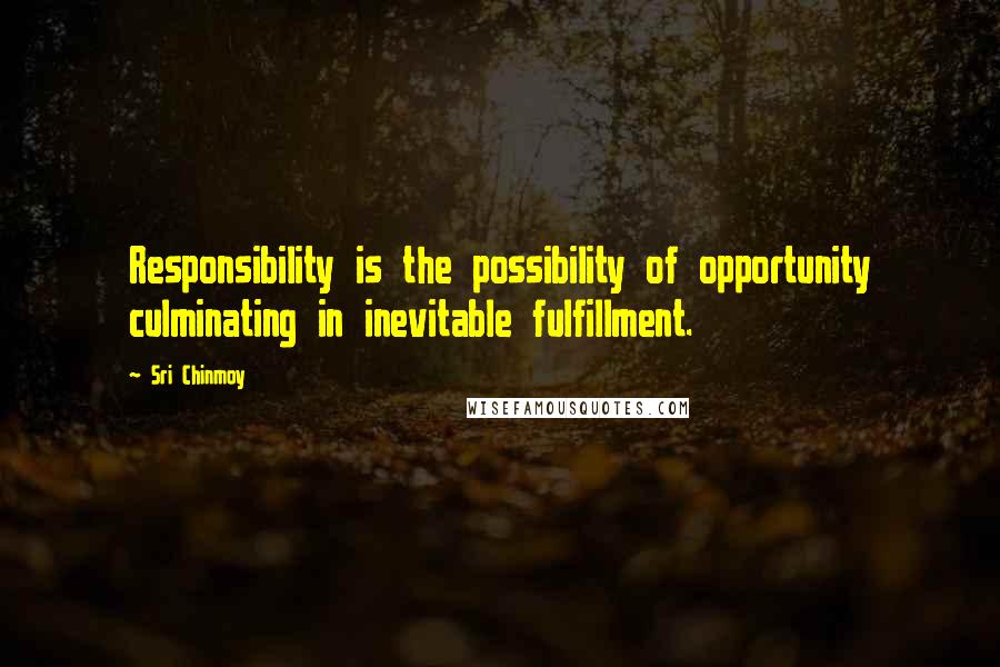 Sri Chinmoy Quotes: Responsibility is the possibility of opportunity culminating in inevitable fulfillment.