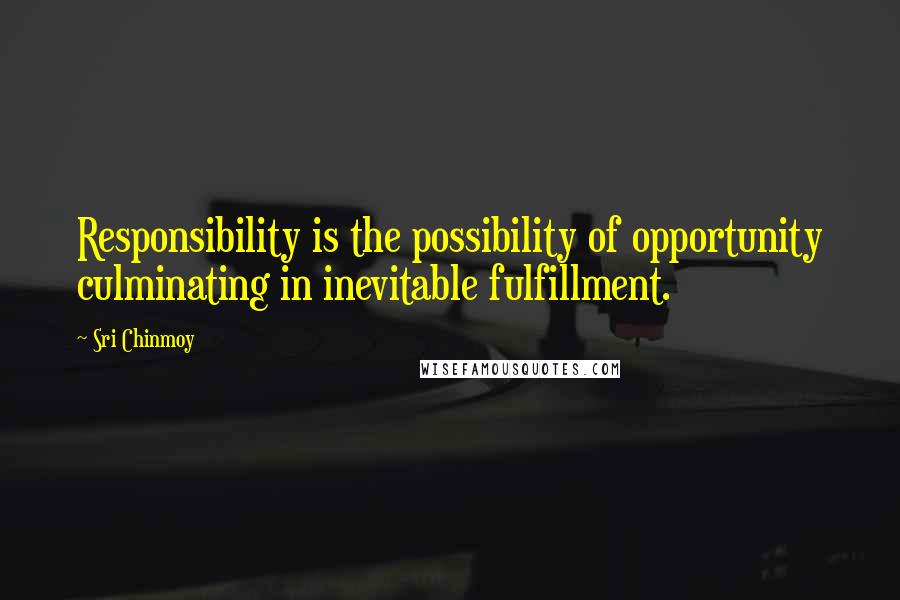 Sri Chinmoy Quotes: Responsibility is the possibility of opportunity culminating in inevitable fulfillment.