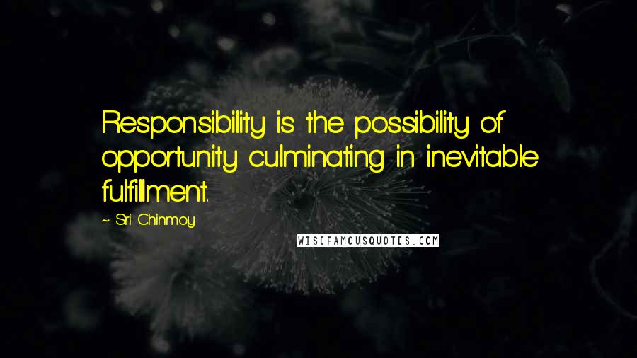 Sri Chinmoy Quotes: Responsibility is the possibility of opportunity culminating in inevitable fulfillment.