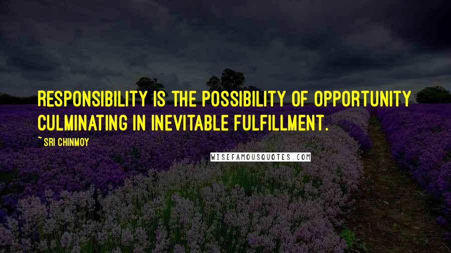 Sri Chinmoy Quotes: Responsibility is the possibility of opportunity culminating in inevitable fulfillment.