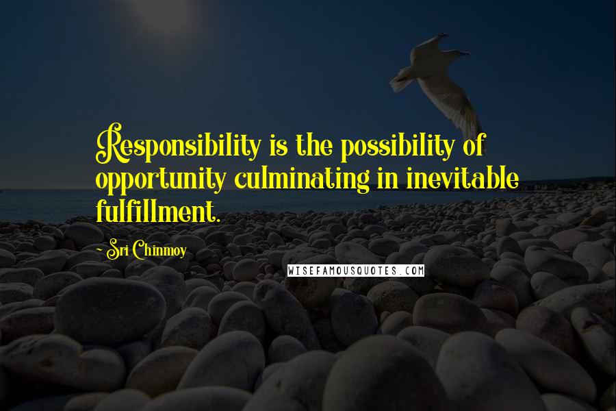 Sri Chinmoy Quotes: Responsibility is the possibility of opportunity culminating in inevitable fulfillment.