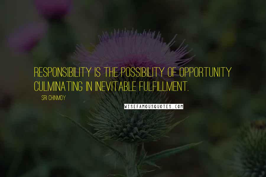 Sri Chinmoy Quotes: Responsibility is the possibility of opportunity culminating in inevitable fulfillment.