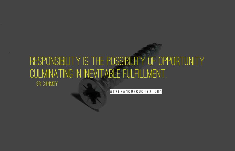 Sri Chinmoy Quotes: Responsibility is the possibility of opportunity culminating in inevitable fulfillment.